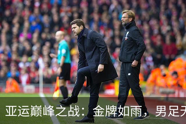 亚运巅峰之战：金牌如雨，男足无缘决赛的遗憾